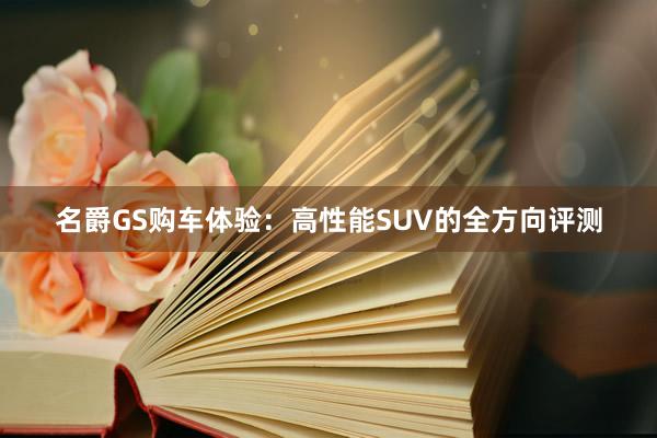 名爵GS购车体验：高性能SUV的全方向评测